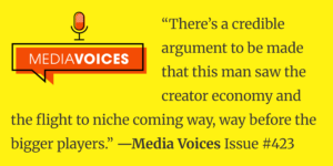 The First Creator: Yellow graphic with a red speech bubble labeled MEDIA VOICES, a small microphone icon above it, and a quote: 'There’s a credible argument to be made that this man saw the creator economy and the flight to niche coming way, way before the bigger players.' —Media Voices Issue #423